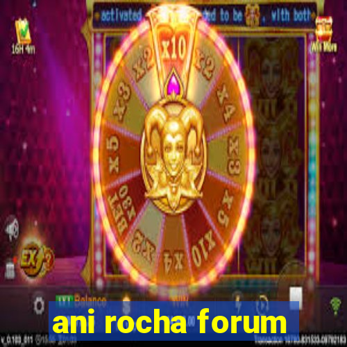 ani rocha forum